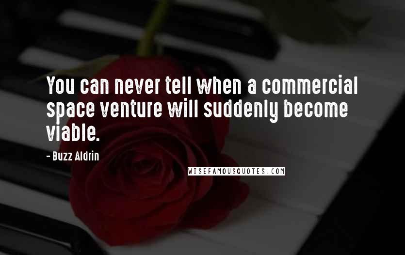 Buzz Aldrin Quotes: You can never tell when a commercial space venture will suddenly become viable.