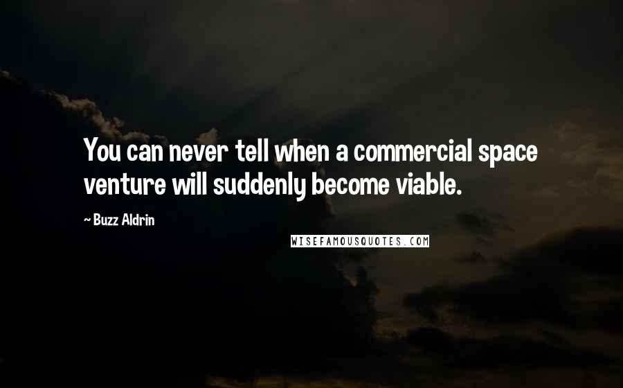 Buzz Aldrin Quotes: You can never tell when a commercial space venture will suddenly become viable.