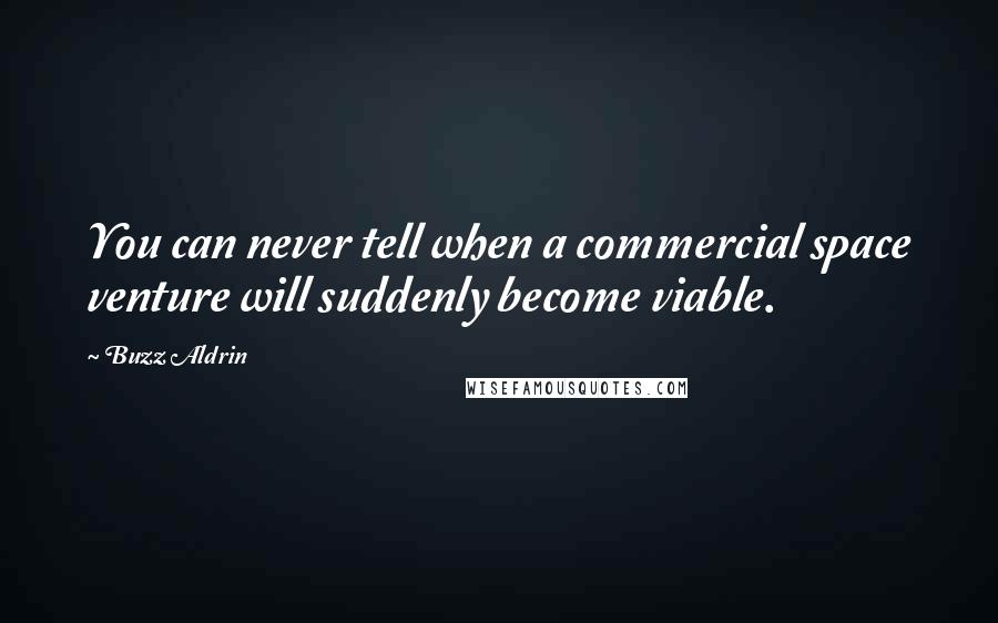 Buzz Aldrin Quotes: You can never tell when a commercial space venture will suddenly become viable.