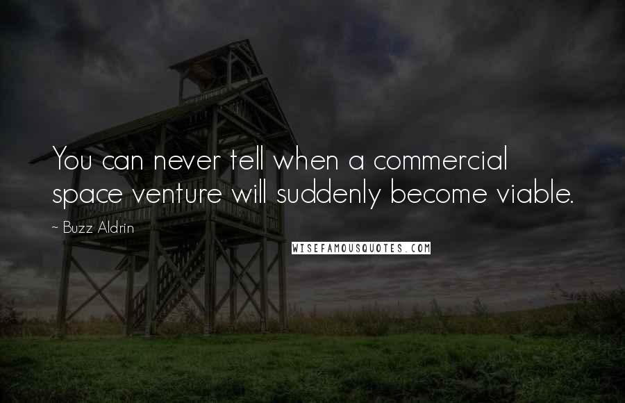 Buzz Aldrin Quotes: You can never tell when a commercial space venture will suddenly become viable.