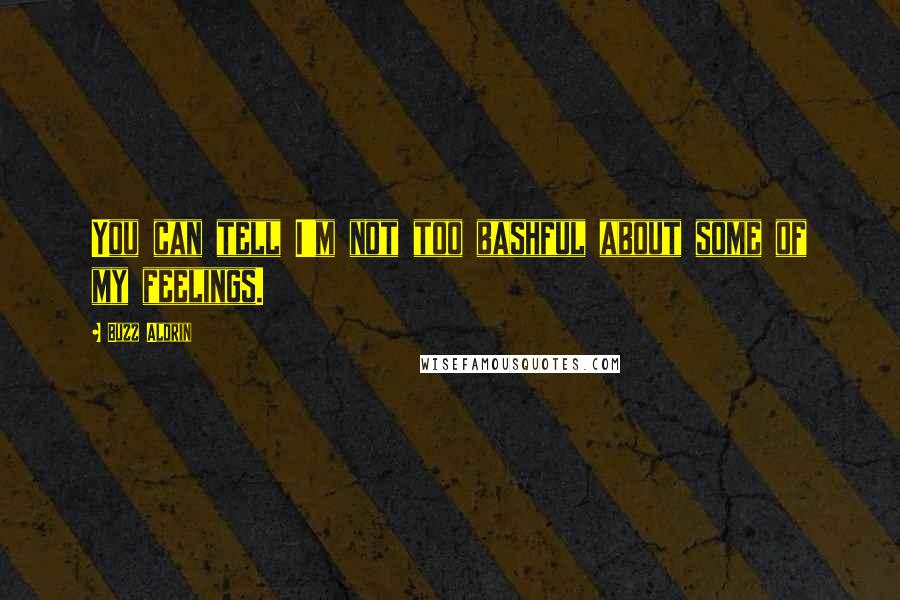 Buzz Aldrin Quotes: You can tell I'm not too bashful about some of my feelings.