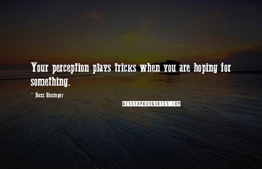 Buzz Bissinger Quotes: Your perception plays tricks when you are hoping for something.