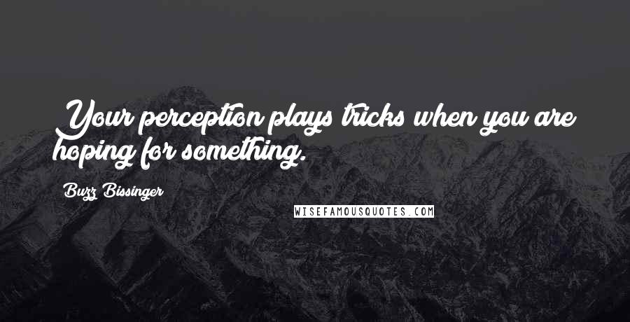 Buzz Bissinger Quotes: Your perception plays tricks when you are hoping for something.