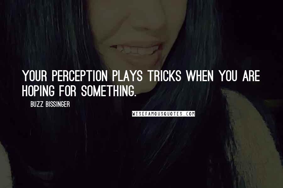 Buzz Bissinger Quotes: Your perception plays tricks when you are hoping for something.