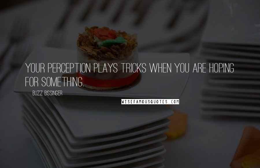 Buzz Bissinger Quotes: Your perception plays tricks when you are hoping for something.