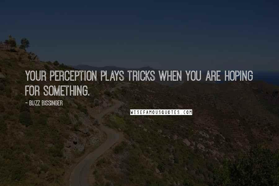 Buzz Bissinger Quotes: Your perception plays tricks when you are hoping for something.