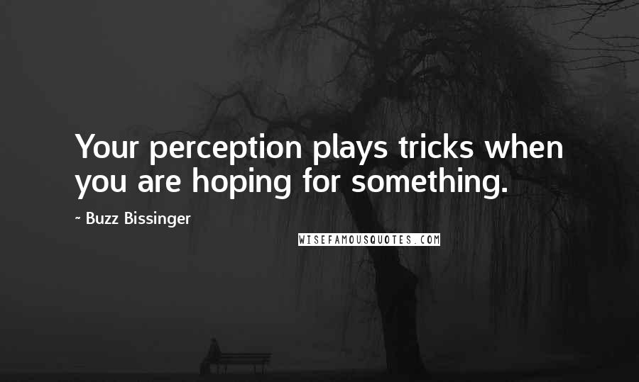 Buzz Bissinger Quotes: Your perception plays tricks when you are hoping for something.