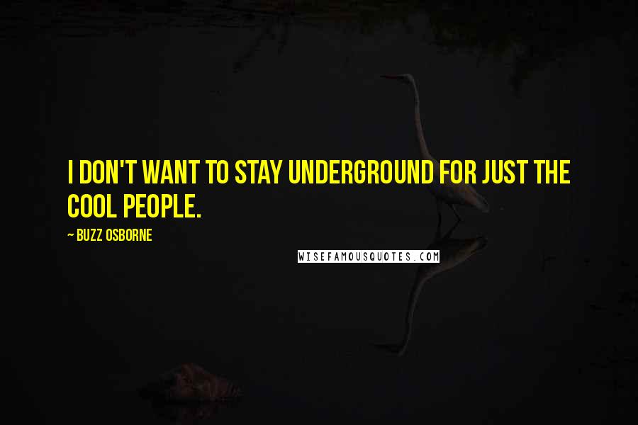 Buzz Osborne Quotes: I don't want to stay underground for just the cool people.