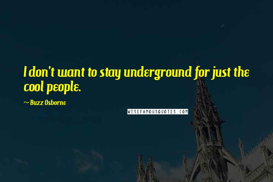 Buzz Osborne Quotes: I don't want to stay underground for just the cool people.