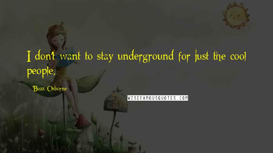 Buzz Osborne Quotes: I don't want to stay underground for just the cool people.