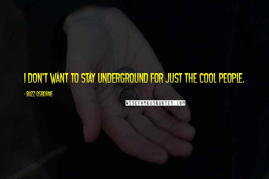 Buzz Osborne Quotes: I don't want to stay underground for just the cool people.