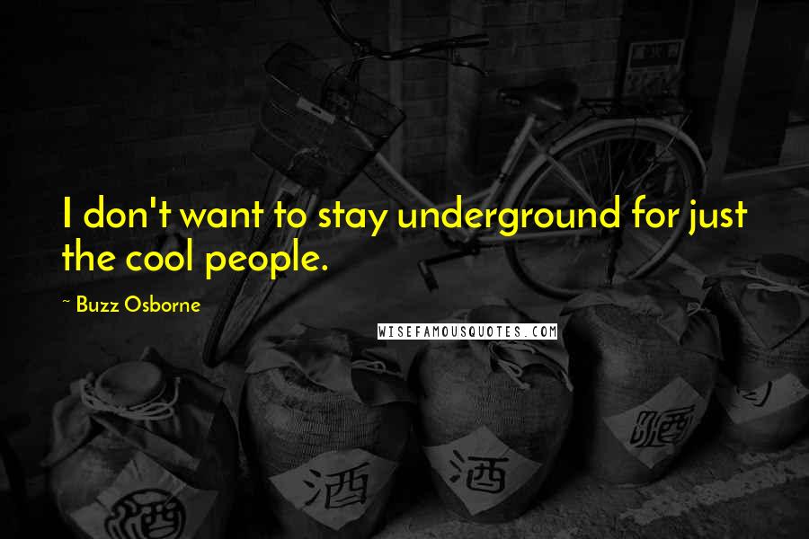 Buzz Osborne Quotes: I don't want to stay underground for just the cool people.