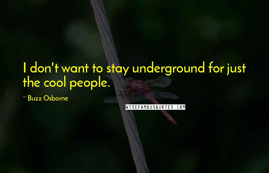 Buzz Osborne Quotes: I don't want to stay underground for just the cool people.