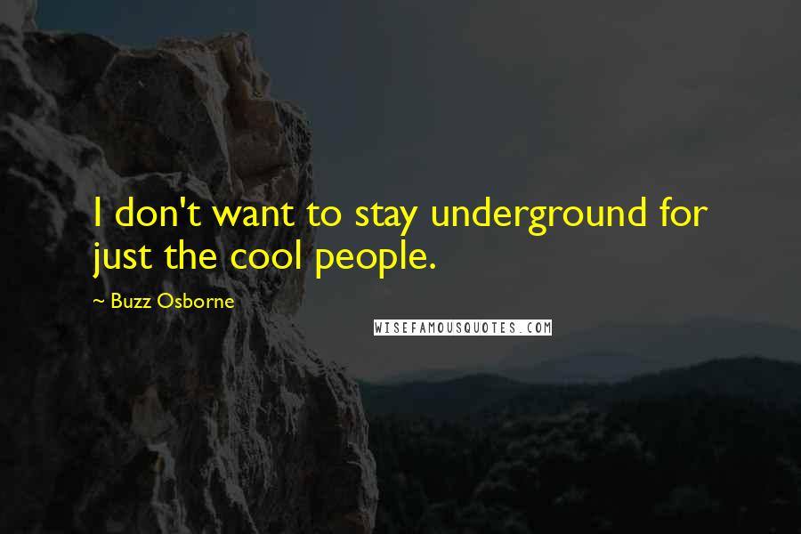 Buzz Osborne Quotes: I don't want to stay underground for just the cool people.