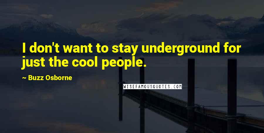 Buzz Osborne Quotes: I don't want to stay underground for just the cool people.