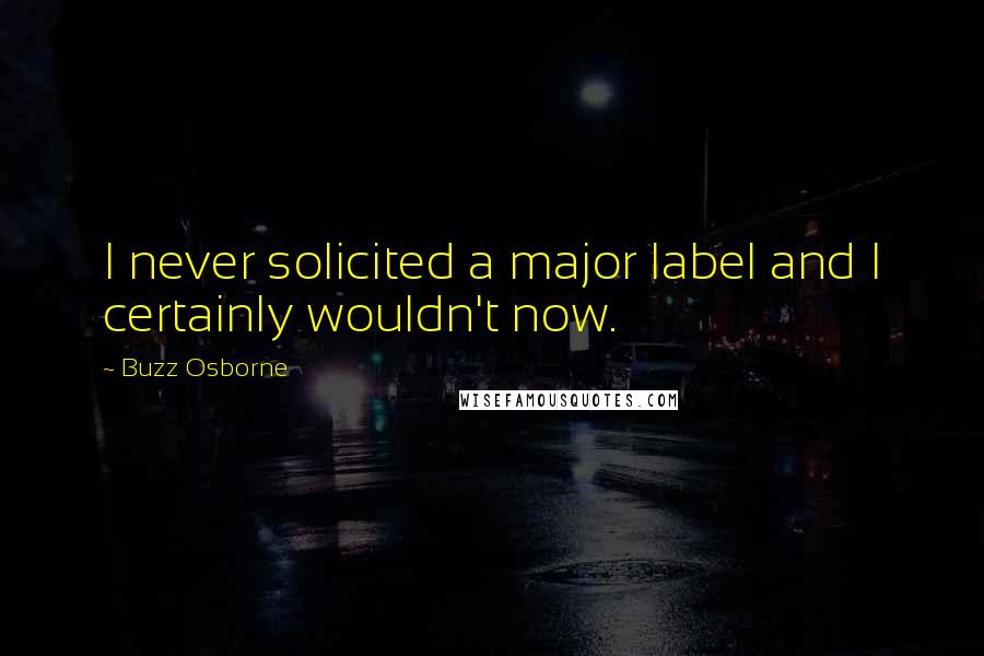 Buzz Osborne Quotes: I never solicited a major label and I certainly wouldn't now.