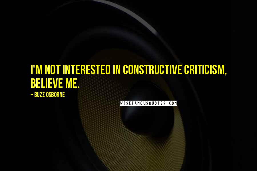 Buzz Osborne Quotes: I'm not interested in constructive criticism, believe me.