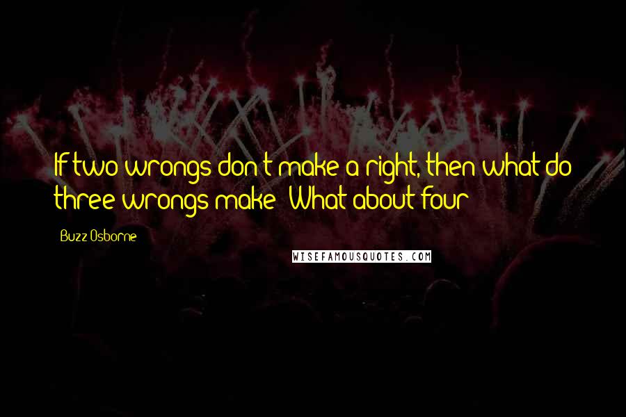 Buzz Osborne Quotes: If two wrongs don't make a right, then what do three wrongs make? What about four?