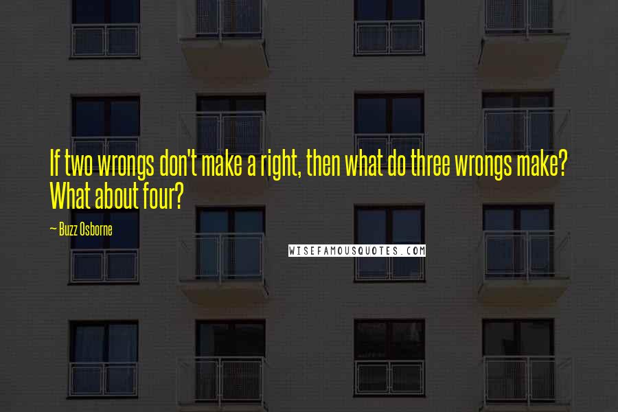 Buzz Osborne Quotes: If two wrongs don't make a right, then what do three wrongs make? What about four?