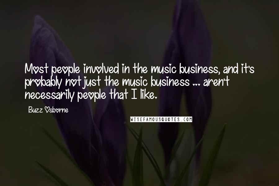 Buzz Osborne Quotes: Most people involved in the music business, and it's probably not just the music business ... aren't necessarily people that I like.