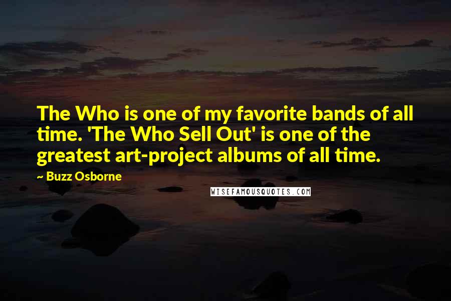 Buzz Osborne Quotes: The Who is one of my favorite bands of all time. 'The Who Sell Out' is one of the greatest art-project albums of all time.