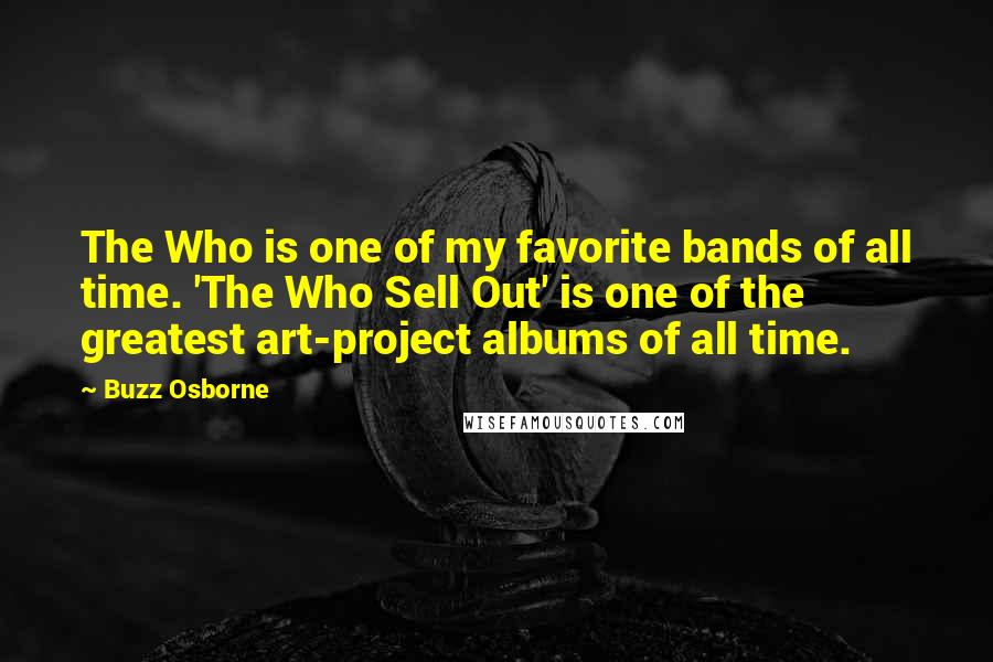 Buzz Osborne Quotes: The Who is one of my favorite bands of all time. 'The Who Sell Out' is one of the greatest art-project albums of all time.