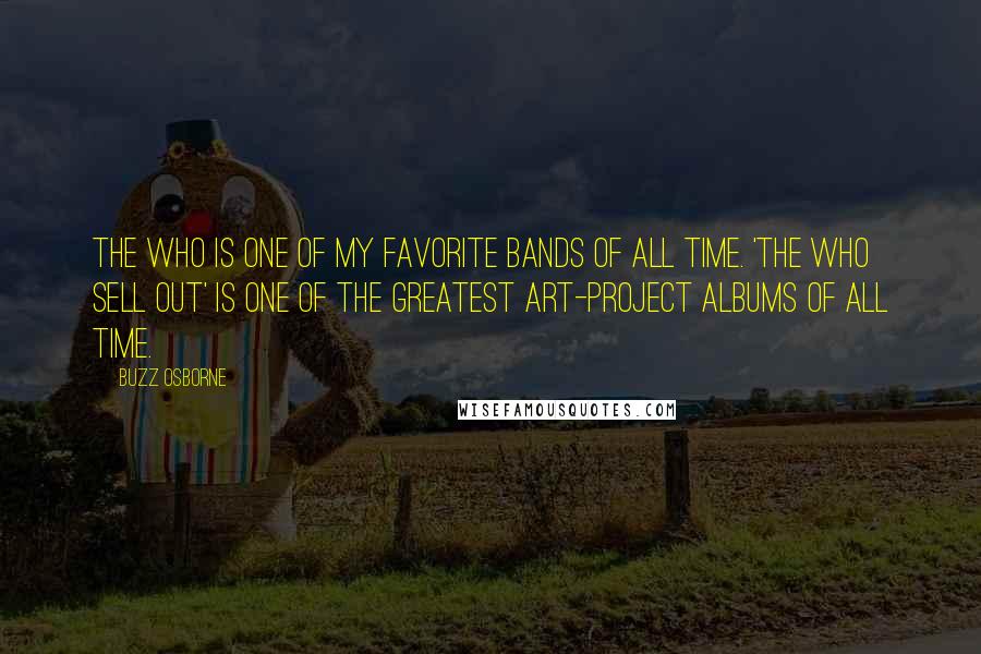 Buzz Osborne Quotes: The Who is one of my favorite bands of all time. 'The Who Sell Out' is one of the greatest art-project albums of all time.