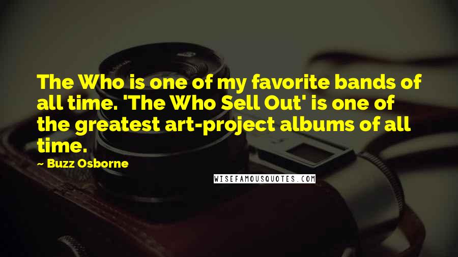 Buzz Osborne Quotes: The Who is one of my favorite bands of all time. 'The Who Sell Out' is one of the greatest art-project albums of all time.