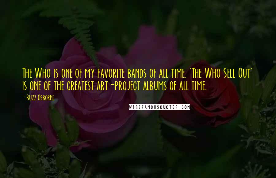 Buzz Osborne Quotes: The Who is one of my favorite bands of all time. 'The Who Sell Out' is one of the greatest art-project albums of all time.
