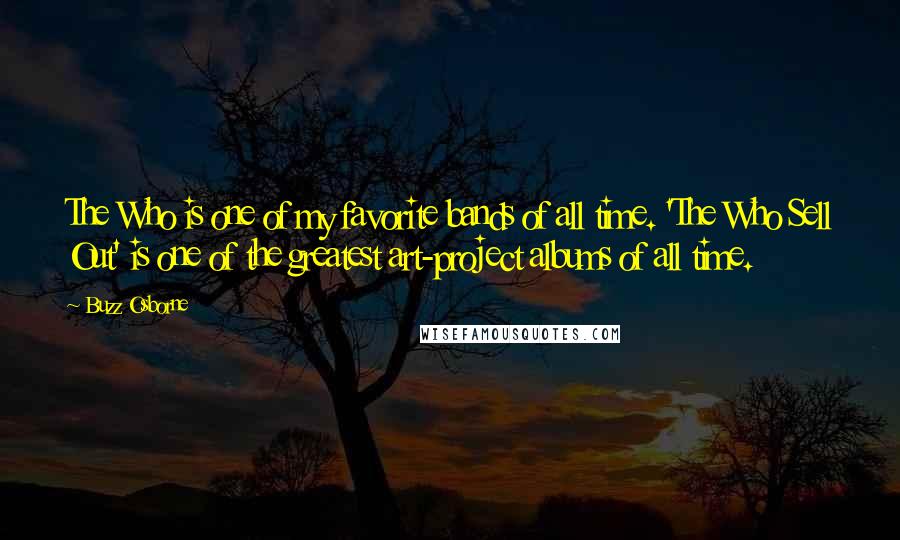 Buzz Osborne Quotes: The Who is one of my favorite bands of all time. 'The Who Sell Out' is one of the greatest art-project albums of all time.