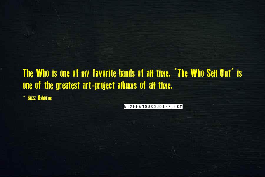 Buzz Osborne Quotes: The Who is one of my favorite bands of all time. 'The Who Sell Out' is one of the greatest art-project albums of all time.