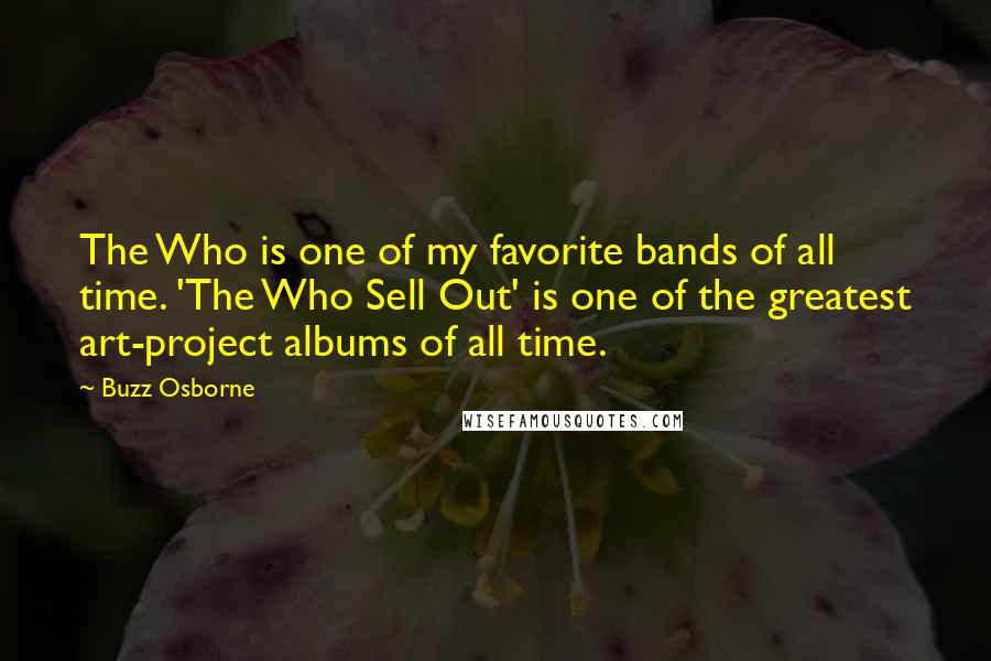 Buzz Osborne Quotes: The Who is one of my favorite bands of all time. 'The Who Sell Out' is one of the greatest art-project albums of all time.