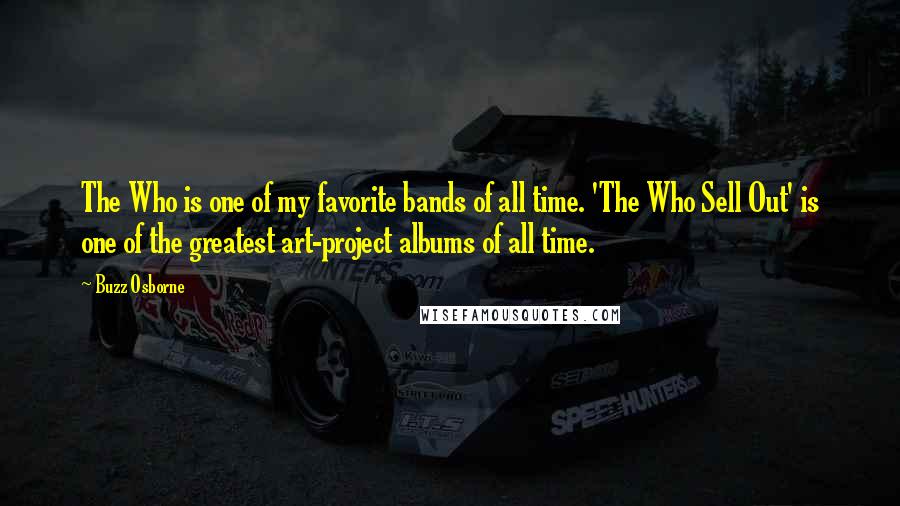 Buzz Osborne Quotes: The Who is one of my favorite bands of all time. 'The Who Sell Out' is one of the greatest art-project albums of all time.