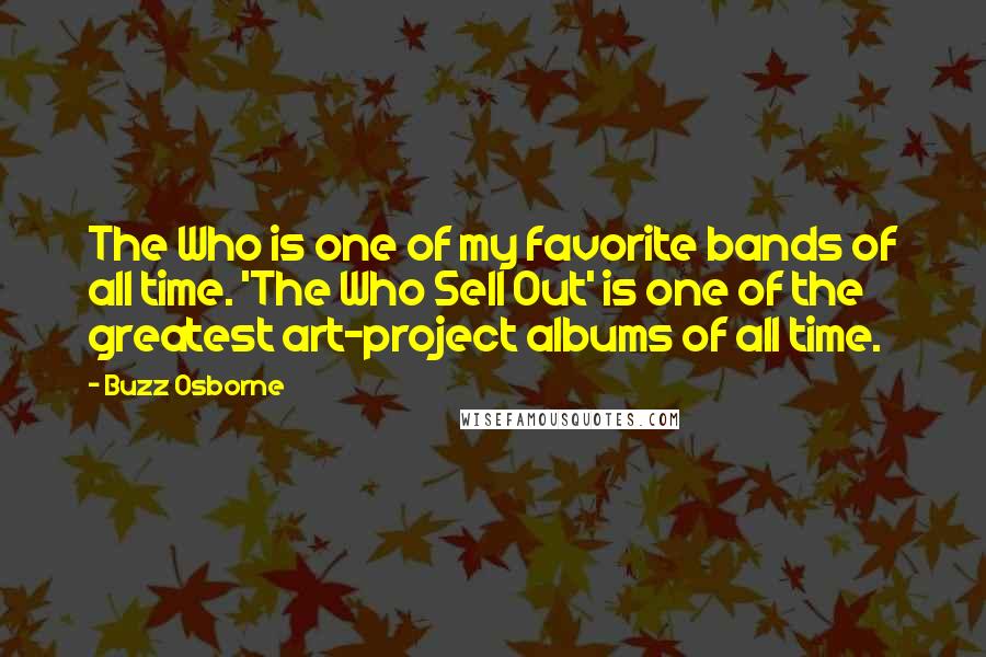 Buzz Osborne Quotes: The Who is one of my favorite bands of all time. 'The Who Sell Out' is one of the greatest art-project albums of all time.