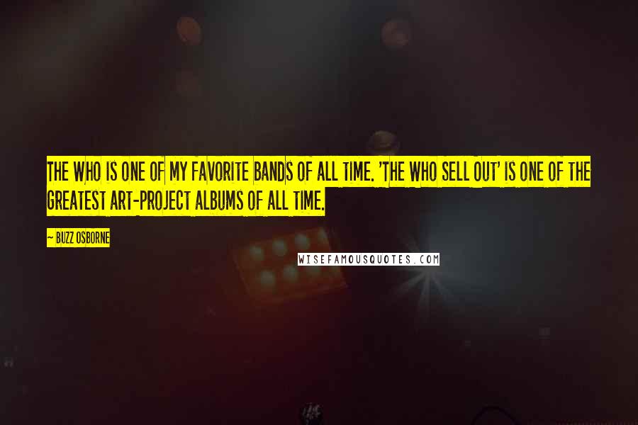 Buzz Osborne Quotes: The Who is one of my favorite bands of all time. 'The Who Sell Out' is one of the greatest art-project albums of all time.