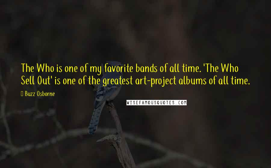 Buzz Osborne Quotes: The Who is one of my favorite bands of all time. 'The Who Sell Out' is one of the greatest art-project albums of all time.