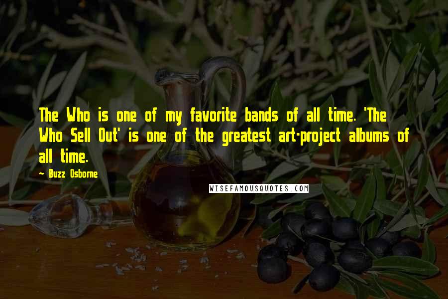 Buzz Osborne Quotes: The Who is one of my favorite bands of all time. 'The Who Sell Out' is one of the greatest art-project albums of all time.