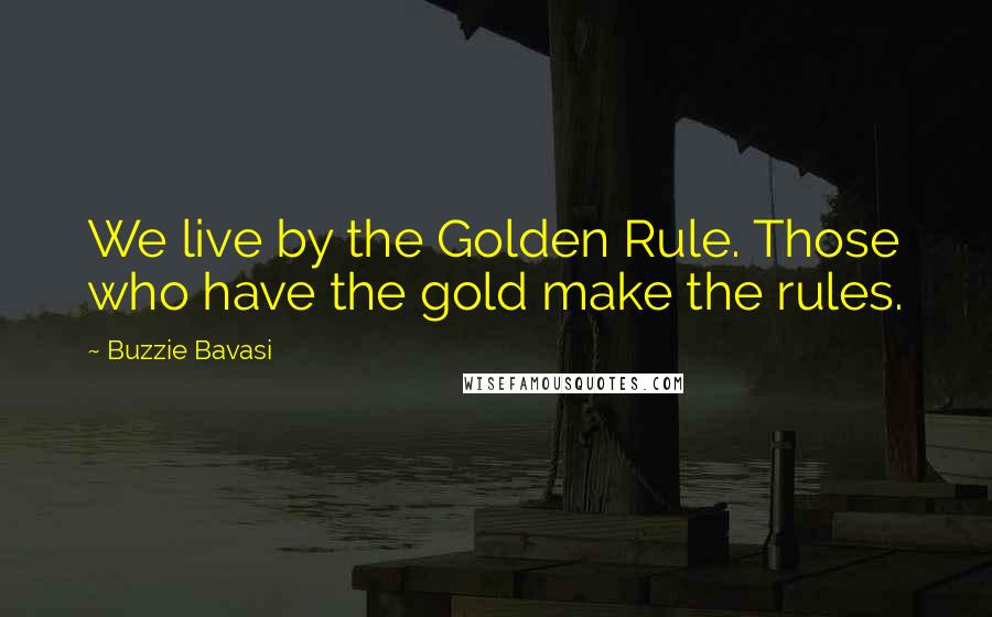 Buzzie Bavasi Quotes: We live by the Golden Rule. Those who have the gold make the rules.