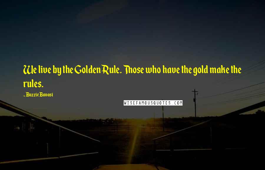 Buzzie Bavasi Quotes: We live by the Golden Rule. Those who have the gold make the rules.