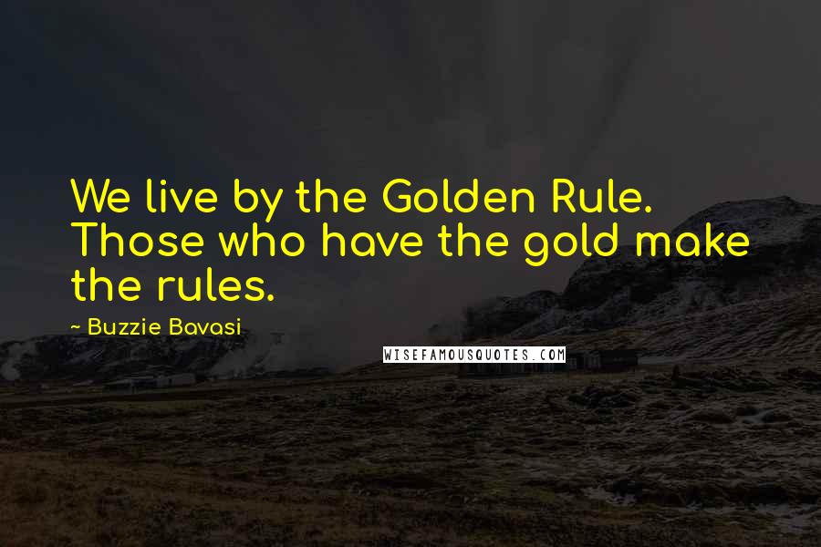 Buzzie Bavasi Quotes: We live by the Golden Rule. Those who have the gold make the rules.