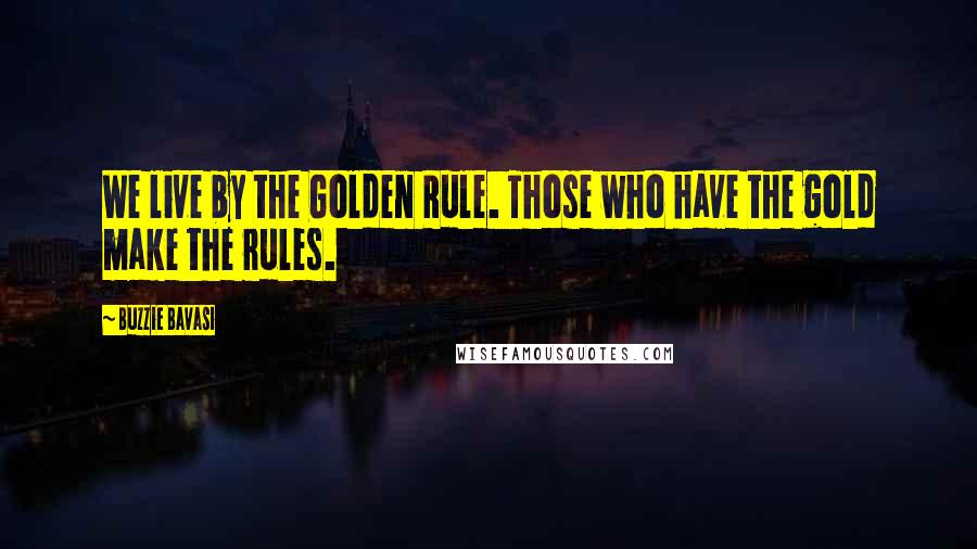 Buzzie Bavasi Quotes: We live by the Golden Rule. Those who have the gold make the rules.