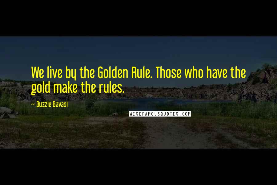 Buzzie Bavasi Quotes: We live by the Golden Rule. Those who have the gold make the rules.