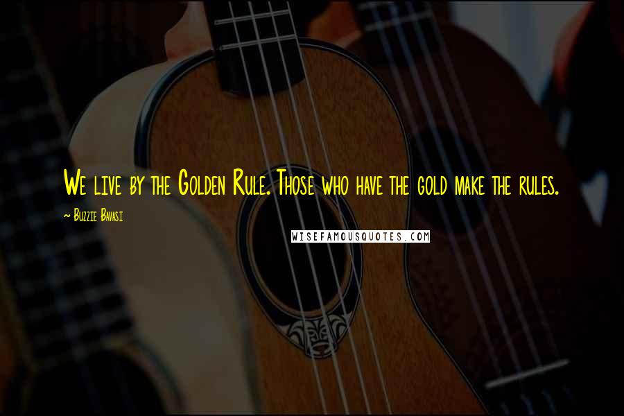 Buzzie Bavasi Quotes: We live by the Golden Rule. Those who have the gold make the rules.