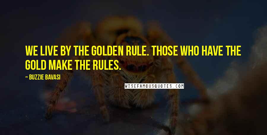 Buzzie Bavasi Quotes: We live by the Golden Rule. Those who have the gold make the rules.