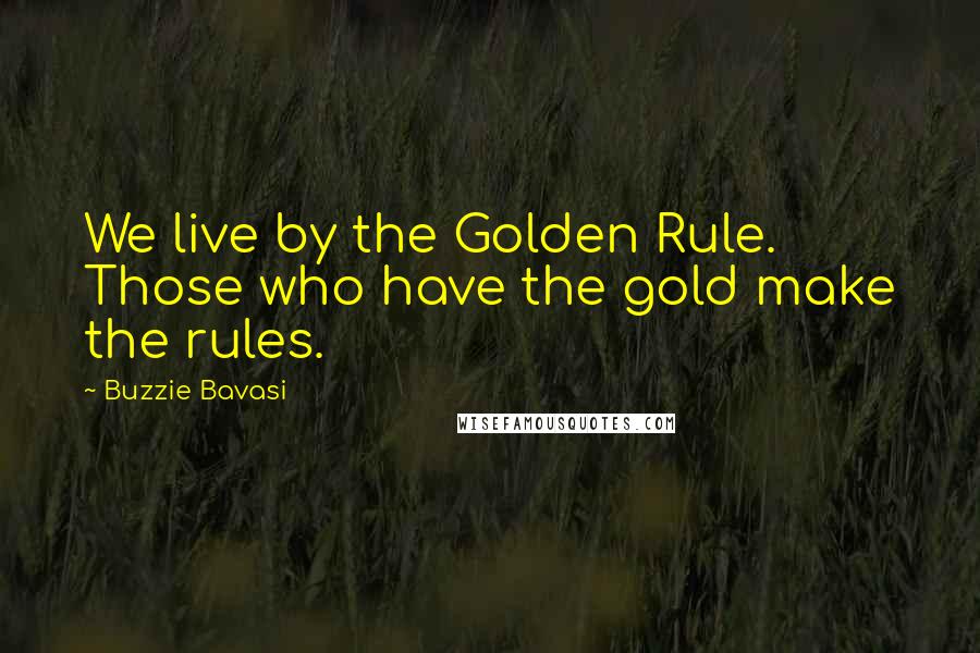 Buzzie Bavasi Quotes: We live by the Golden Rule. Those who have the gold make the rules.