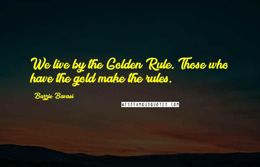 Buzzie Bavasi Quotes: We live by the Golden Rule. Those who have the gold make the rules.