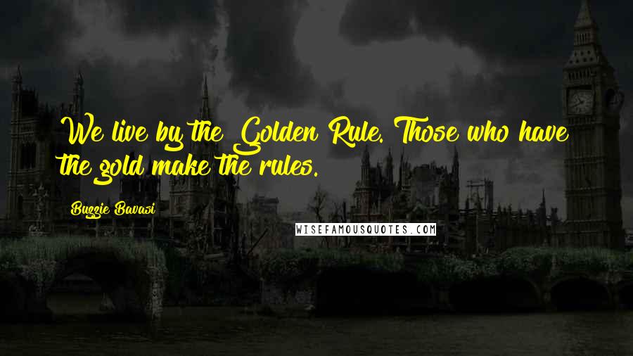 Buzzie Bavasi Quotes: We live by the Golden Rule. Those who have the gold make the rules.