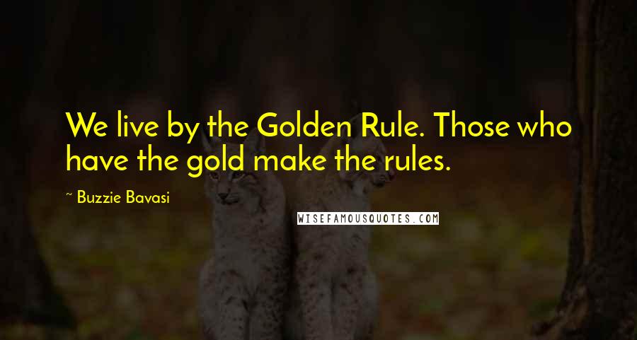 Buzzie Bavasi Quotes: We live by the Golden Rule. Those who have the gold make the rules.
