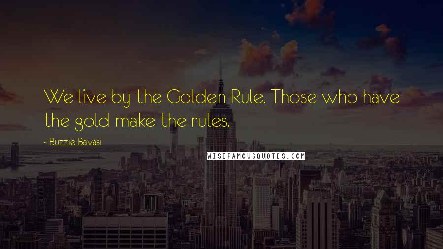 Buzzie Bavasi Quotes: We live by the Golden Rule. Those who have the gold make the rules.