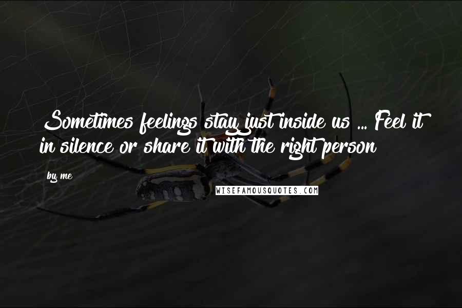 By Me Quotes: Sometimes feelings stay just inside us ... Feel it in silence or share it with the right person